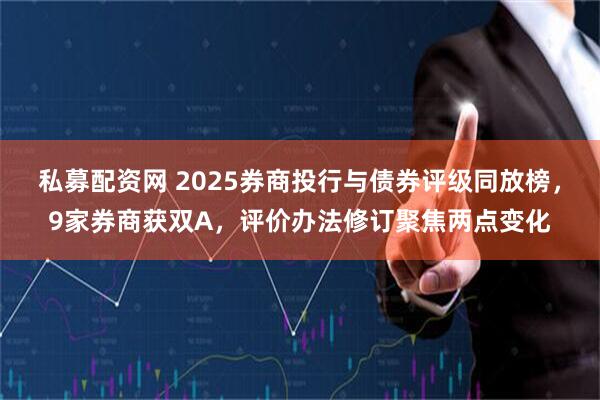 私募配资网 2025券商投行与债券评级同放榜，9家券商获双A，评价办法修订聚焦两点变化